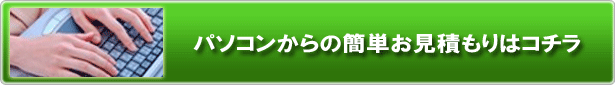 パソコンからの簡単お見積もりはコチラ