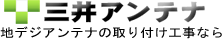 地デジアンテナの取り付け工事なら　三井アンテナ　簡単見積もり24時間受付中